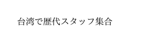 台湾で歴代スタッフ集合